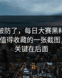 我被整破防了，每日大赛黑料又上新了：最值得收藏的一张截图，别急，关键在后面