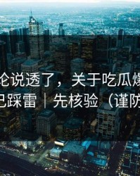 高赞评论说透了，关于吃瓜爆料｜别让自己踩雷｜先核验（谨防网暴）