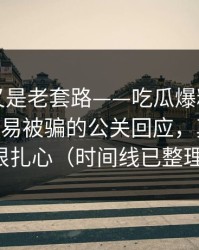 我以为又是老套路——吃瓜爆料反转了——最容易被骗的公关回应，真相可能很扎心（时间线已整理）