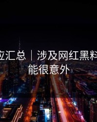 官方回应汇总｜涉及网红黑料-结论可能很意外