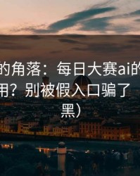被忽视的角落：每日大赛ai的热榜算法怎么用？别被假入口骗了（不吹不黑）