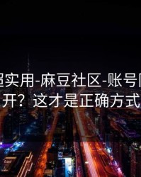 冷门但超实用-麻豆社区-账号同步怎么开？这才是正确方式