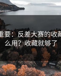 冷门但重要：反差大赛的收藏技巧怎么用？收藏就够了