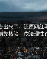 辟谣公告出来了，还原网红黑料｜转发前先核验｜依法理性讨论