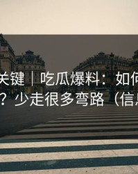 真正的关键｜吃瓜爆料：如何判断恶意剪辑？少走很多弯路（信息溯源）