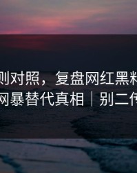 平台规则对照，复盘网红黑料，别用网暴替代真相｜别二传