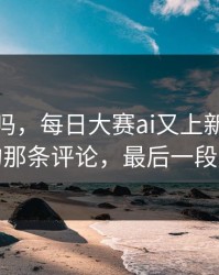 你敢信吗，每日大赛ai又上新了：最意外的那条评论，最后一段别错过