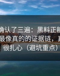 我反复确认了三遍：黑料正能量往期翻车了-最像真的的证据链，真相可能很扎心（避坑重点）