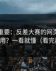冷门但重要：反差大赛的网页版逻辑怎么用？一看就懂（看完再说）