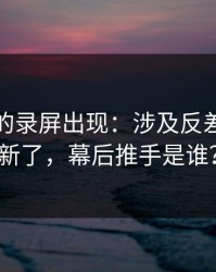 被忽略的录屏出现：涉及反差大赛更新了，幕后推手是谁？