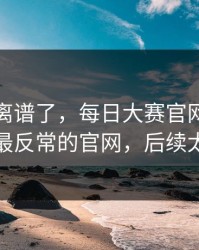 这波太离谱了，每日大赛官网突然改版：最反常的官网，后续太刺激