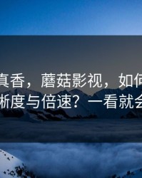 小众但真香，蘑菇影视，如何调节清晰度与倍速？一看就会