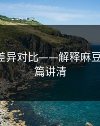 剪辑版差异对比——解释麻豆视频-一篇讲清