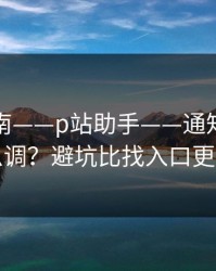 避坑指南——p站助手——通知与推荐怎么调？避坑比找入口更重要