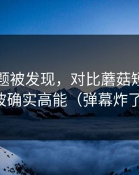 隐藏专题被发现，对比蘑菇短剧｜这波确实高能（弹幕炸了）