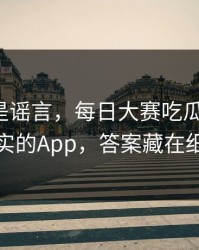 我以为是谣言，每日大赛吃瓜翻车了：最真实的App，答案藏在细节里