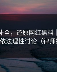 证据链补全，还原网红黑料｜建议收藏｜依法理性讨论（律师提醒）