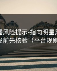 二次传播风险提示-指向明星黑料｜转发前先核验（平台规则）