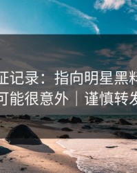 媒体查证记录：指向明星黑料，结论可能很意外｜谨慎转发