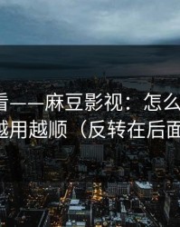 新手必看——麻豆影视：怎么找全集？越用越顺（反转在后面）