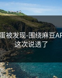 隐藏彩蛋被发现-围绕麻豆APP官网，这次说透了