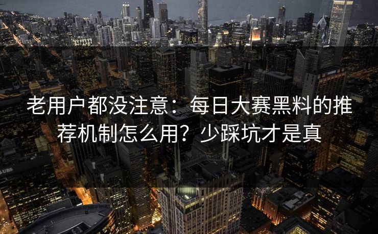 老用户都没注意：每日大赛黑料的推荐机制怎么用？少踩坑才是真