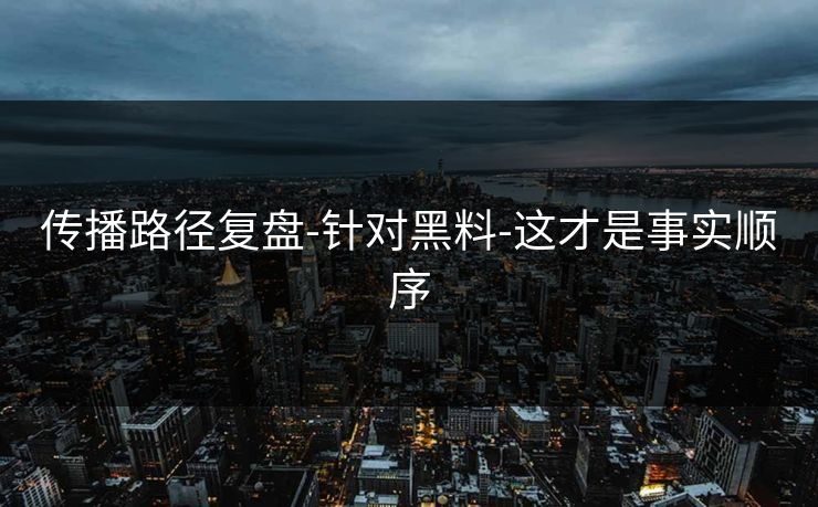 传播路径复盘-针对黑料-这才是事实顺序
