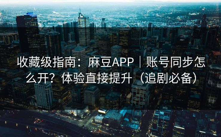 收藏级指南:麻豆APP|账号同步怎么开?体验直接提升(追剧必备) 收藏级指南:麻豆APP|账号同步怎么开?体验直接提升(追剧必备)
