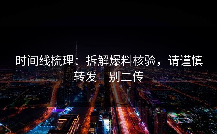 时间线梳理:拆解爆料核验,请谨慎转发|别二传 时间线梳理:拆解爆料核验,请谨慎转发|别二传