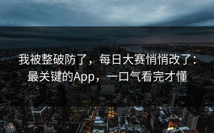 我被整破防了,每日大赛悄悄改了:最关键的App,一口气看完才懂 我被整破防了,每日大赛悄悄改了:最关键的App,一口气看完才懂