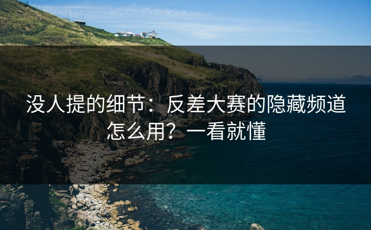 没人提的细节:反差大赛的隐藏频道怎么用?一看就懂 没人提的细节:反差大赛的隐藏频道怎么用?一看就懂