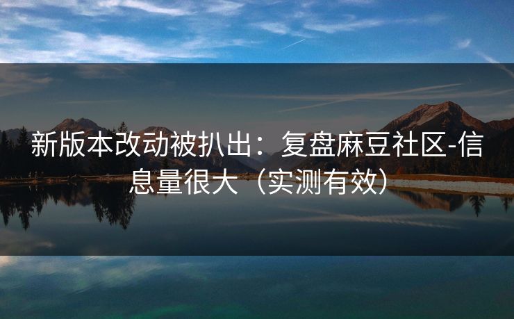 新版本改动被扒出:复盘麻豆社区-信息量很大(实测有效) 新版本改动被扒出:复盘麻豆社区-信息量很大(实测有效)