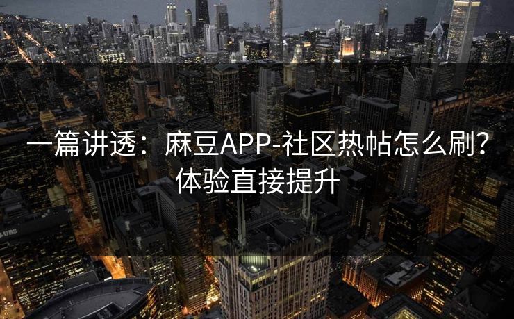 一篇讲透:麻豆APP-社区热帖怎么刷?体验直接提升 一篇讲透:麻豆APP-社区热帖怎么刷?体验直接提升