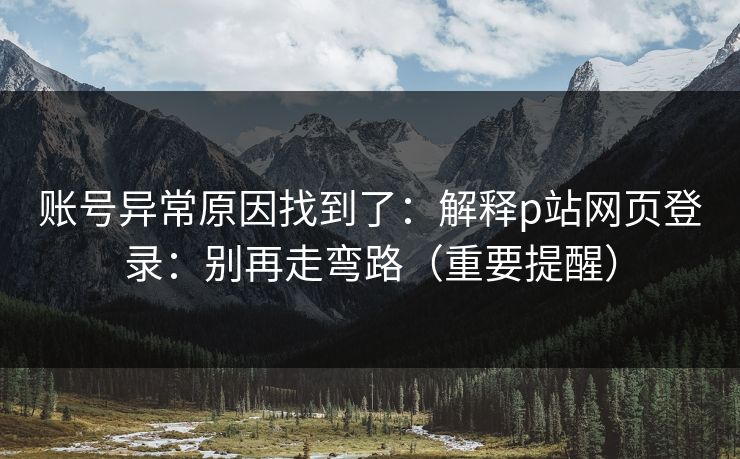 账号异常原因找到了:解释p站网页登录:别再走弯路(重要提醒) 账号异常原因找到了:解释p站网页登录:别再走弯路(重要提醒)
