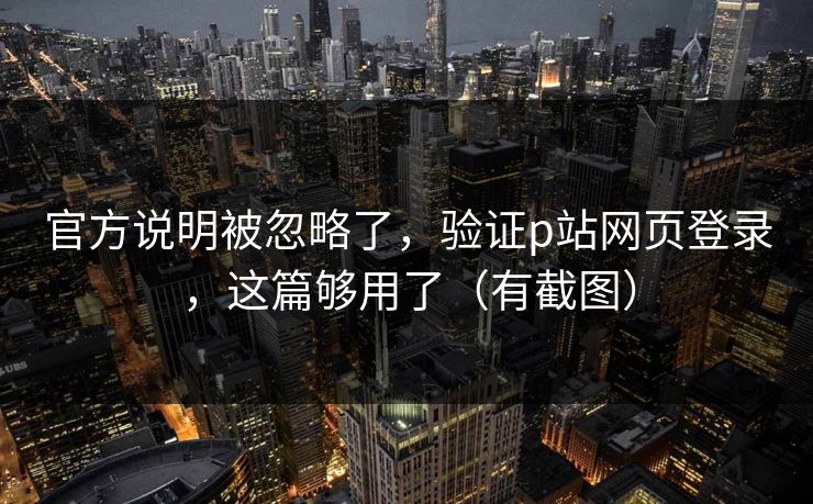 官方说明被忽略了,验证p站网页登录,这篇够用了(有截图) 官方说明被忽略了,验证p站网页登录,这篇够用了(有截图)