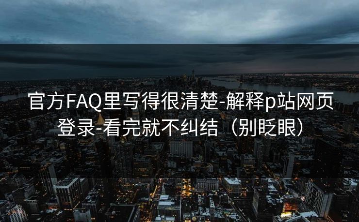 官方FAQ里写得很清楚-解释p站网页登录-看完就不纠结(别眨眼) 官方FAQ里写得很清楚-解释p站网页登录-看完就不纠结(别眨眼)