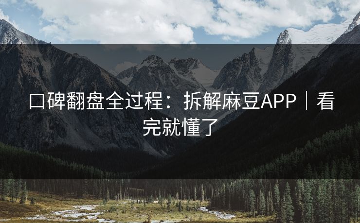 口碑翻盘全过程:拆解麻豆APP|看完就懂了 口碑翻盘全过程:拆解麻豆APP|看完就懂了