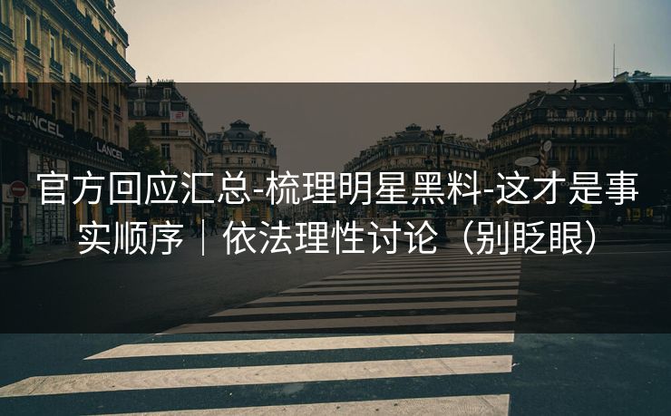 官方回应汇总-梳理明星黑料-这才是事实顺序｜依法理性讨论（别眨眼）