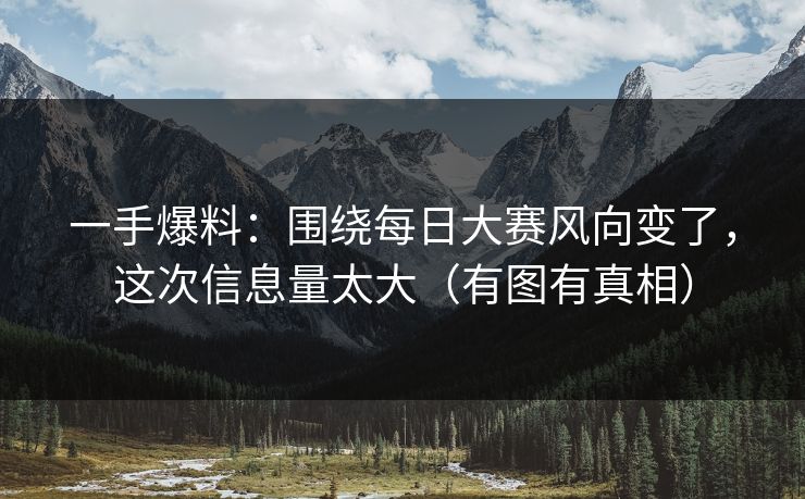 一手爆料：围绕每日大赛风向变了，这次信息量太大（有图有真相）
