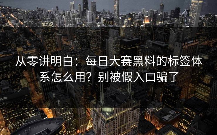 从零讲明白：每日大赛黑料的标签体系怎么用？别被假入口骗了