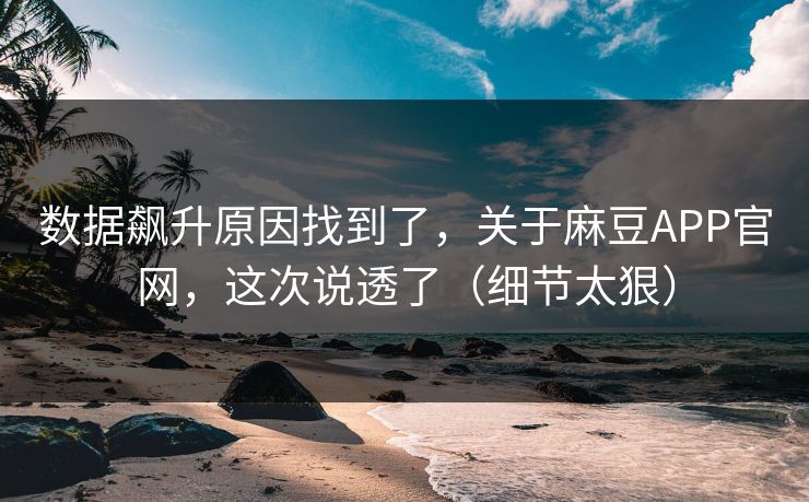 数据飙升原因找到了,关于麻豆APP官网,这次说透了(细节太狠) 数据飙升原因找到了,关于麻豆APP官网,这次说透了(细节太狠)