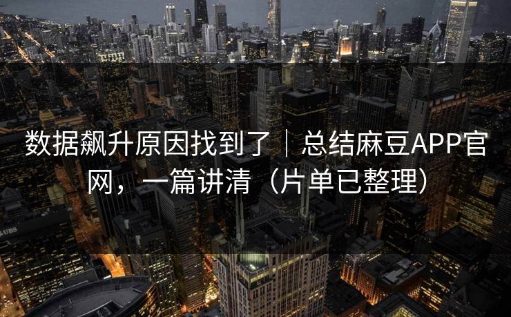 数据飙升原因找到了|总结麻豆APP官网,一篇讲清(片单已整理) 数据飙升原因找到了|总结麻豆APP官网,一篇讲清(片单已整理)
