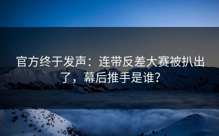 官方终于发声:连带反差大赛被扒出了,幕后推手是谁? 官方终于发声:连带反差大赛被扒出了,幕后推手是谁?